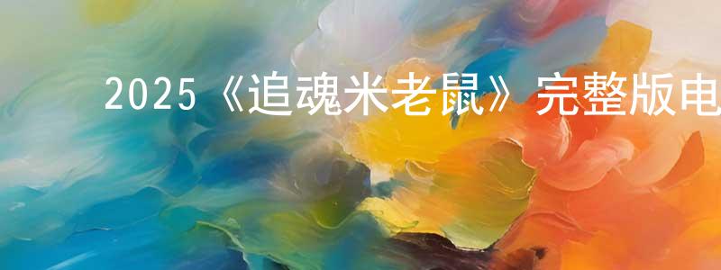 ﻿陈绍进发布﻿2025《追魂米老鼠》完整版电影/在线观看/百度云-美剧天堂